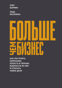 

Больше чем бизнес. Как построить компанию, попасть в тюрьму, выбраться из нее и открыть новое дело (14675259)