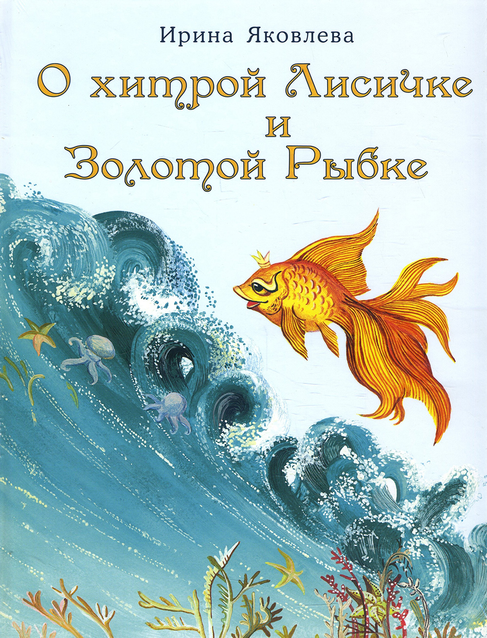 

О хитрой Лисичке и Золотой Рыбке - Ирина Яковлева (978-5-4335-0793-7)