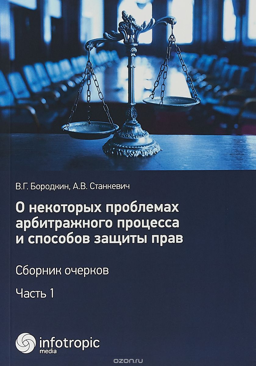 

О некоторых проблемах арбитражного процесса и способов защиты прав. Сборник очерков. Часть 1