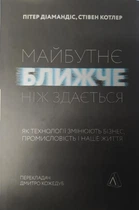Майбутнє ближче, ніж здається. Як технології змінюють бізнес, промисловість і нашу життя. Пітер Діамандіс