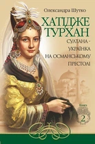 Хатідже Турхан : Історичний роман : Кн.2 : Султана-українка на османському престолі - Шутко Олександра Євгеніївна (арт. 978-966-10-5379-2)