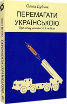 Перемагати українською. Про мову ненависті й любові/Дубчак Ольга/9786177960729