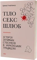 Тіло, секс, шлюб. Історія інтимних стосунків в українських традиціях - Ірина Ігнатенко (9786178257415)