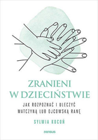 Zranieni w dzieciństwie: Jak rozpoznać i uleczyć matczyną lub ojcowską ranę - Kocoń Sylwia (9788383223490) - obraz 1