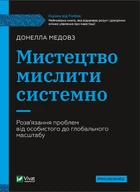 Мистецтво мислити системно. Розв'язання проблем від особистого до глобального масштабу (Бізнес)
