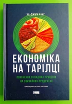 Економіка на тарілці. Пояснення складних процесів на звичайних продуктах. Ха-Джун Чанґ. Наш Формат