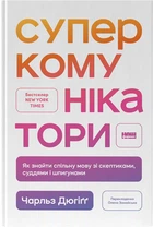 Суперкомунікатори. Як знайти спільну мову зі скептиками, суддями і шпигунами - Ч. Дюгіґґ (9786178437206)