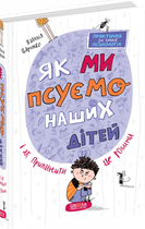 Як ми псуємо наших дітей і як припинити це робити 9789664297186