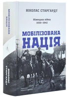 Мобілізована нація. Німецька війна 1939–1945 - Ніколас Старгардт - 978-617-8401-48-1