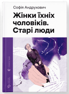 Жінки їхніх чоловіків. Старі люди. Софія Андрухович. Видавництво Старого Лева