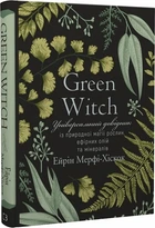 Green Witch. Універсальний довідник із природної магії рослин, ефірних олій та мінералів Ерін Мерфі-Хіскок