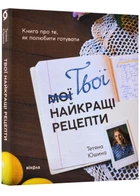 Твої найкращі рецепти. про те, як полюбити готувати - Тетяна Юшина